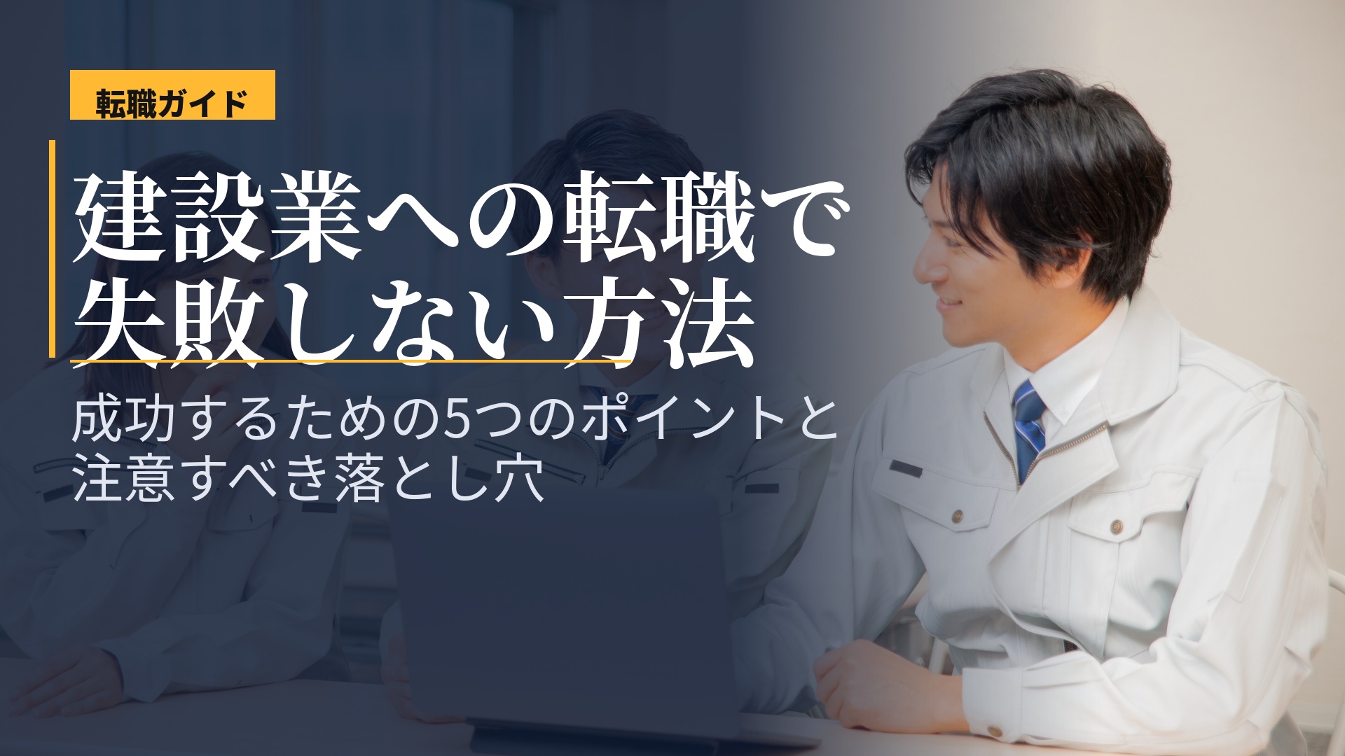 建設業への転職で失敗しない方法|成功するための5つのポイントと注意すべき落とし穴